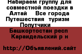 Набираем группу для совместной поездки в Алтай. - Все города Путешествия, туризм » Попутчики   . Башкортостан респ.,Караидельский р-н